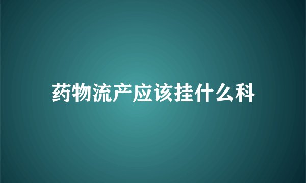 药物流产应该挂什么科
