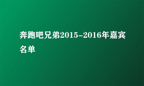 奔跑吧兄弟2015-2016年嘉宾名单