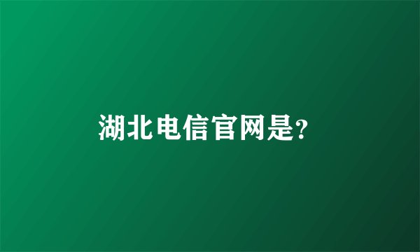 湖北电信官网是？