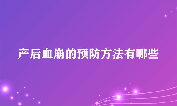 产后血崩的预防方法有哪些