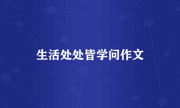 生活处处皆学问作文