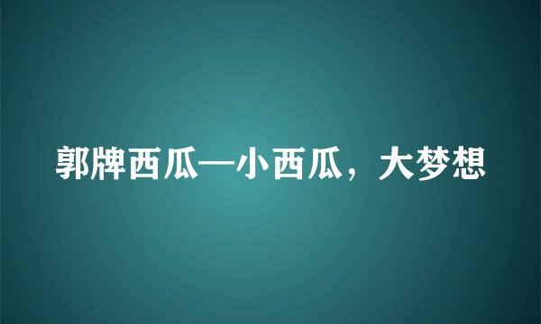 郭牌西瓜—小西瓜，大梦想