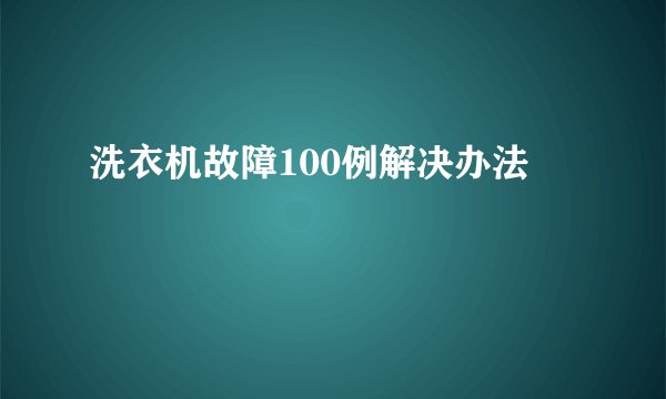 洗衣机故障100例解决办法