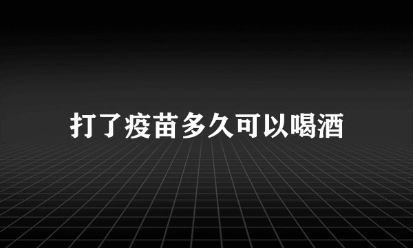 打了疫苗多久可以喝酒