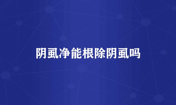 阴虱净能根除阴虱吗