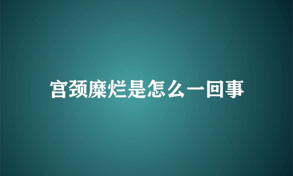 宫颈糜烂是怎么一回事
