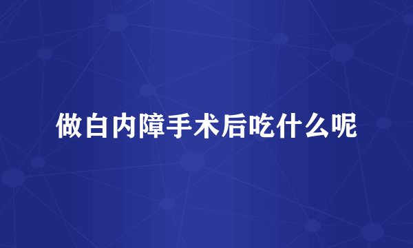 做白内障手术后吃什么呢