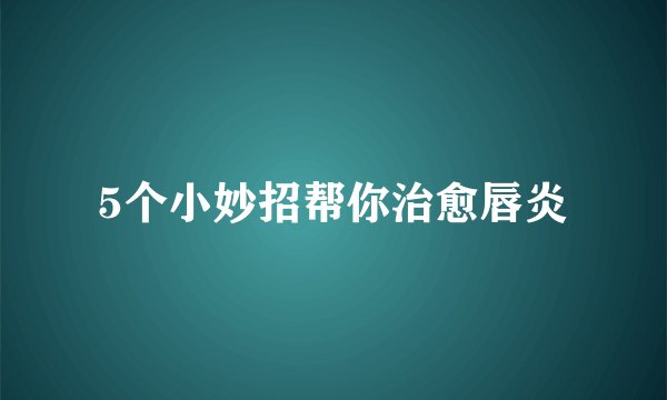 5个小妙招帮你治愈唇炎