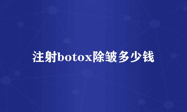 注射botox除皱多少钱