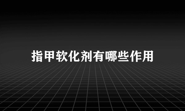 指甲软化剂有哪些作用