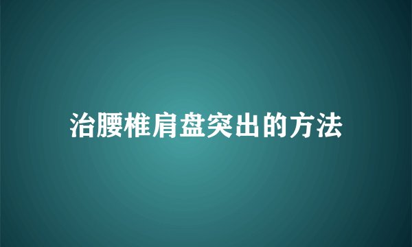 治腰椎肩盘突出的方法