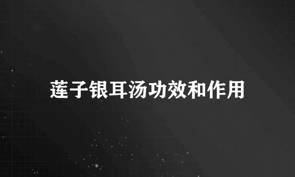 莲子银耳汤功效和作用