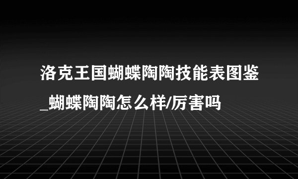 洛克王国蝴蝶陶陶技能表图鉴_蝴蝶陶陶怎么样/厉害吗