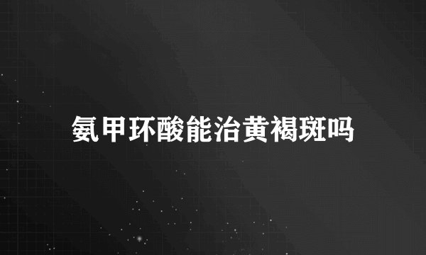 氨甲环酸能治黄褐斑吗