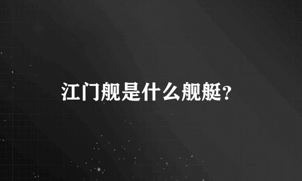 江门舰是什么舰艇？