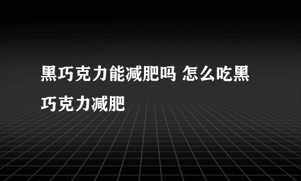 黑巧克力能减肥吗 怎么吃黑巧克力减肥