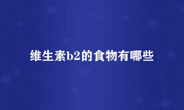 维生素b2的食物有哪些
