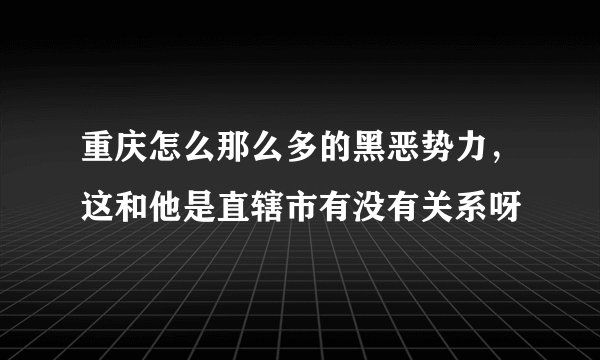 重庆怎么那么多的黑恶势力，这和他是直辖市有没有关系呀