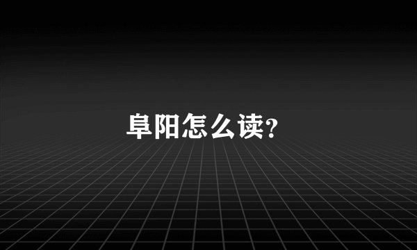 阜阳怎么读？