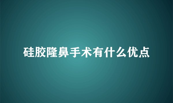 硅胶隆鼻手术有什么优点