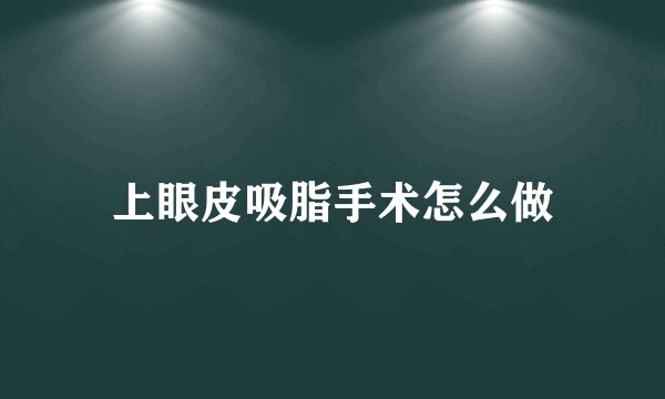 上眼皮吸脂手术怎么做