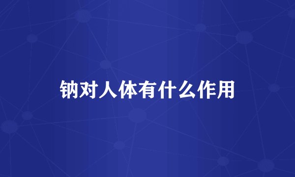 钠对人体有什么作用