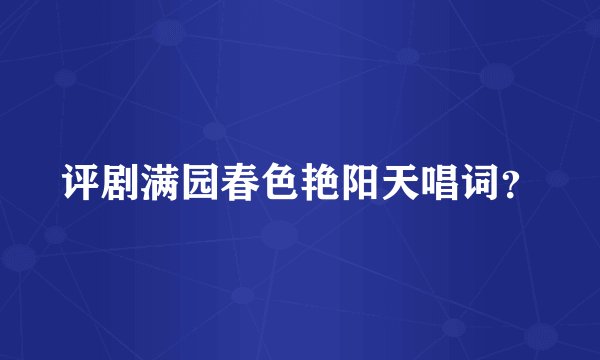 评剧满园春色艳阳天唱词？
