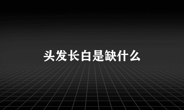 头发长白是缺什么