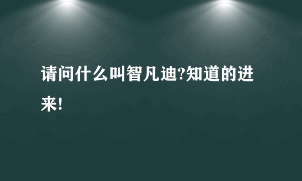 请问什么叫智凡迪?知道的进来!