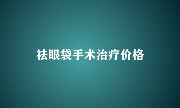 祛眼袋手术治疗价格