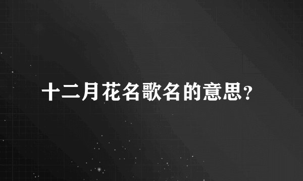 十二月花名歌名的意思？