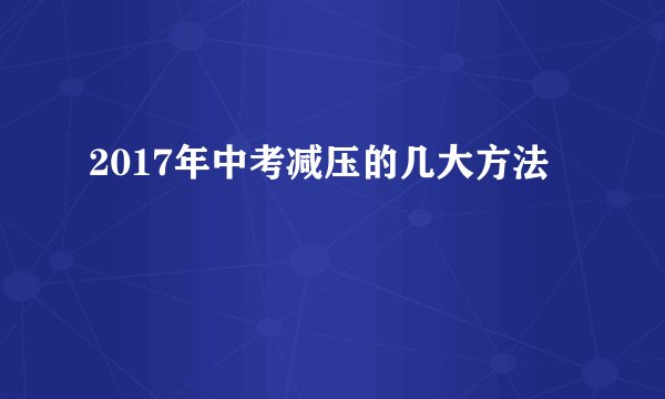 2017年中考减压的几大方法