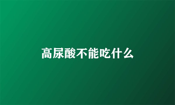 高尿酸不能吃什么