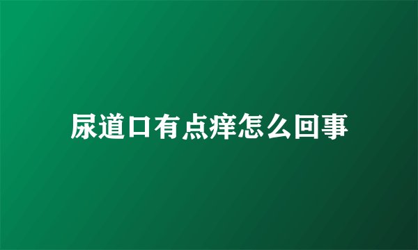 尿道口有点痒怎么回事