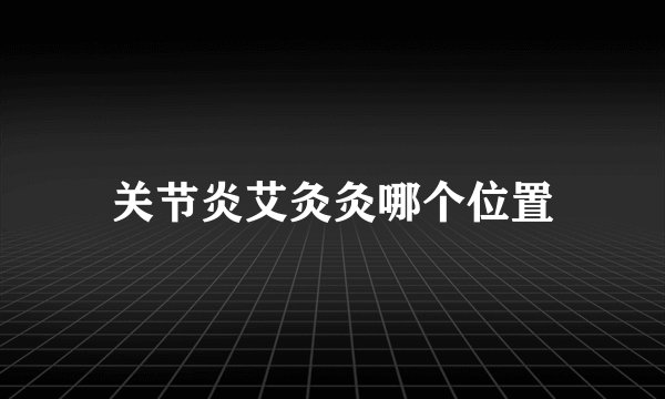 关节炎艾灸灸哪个位置