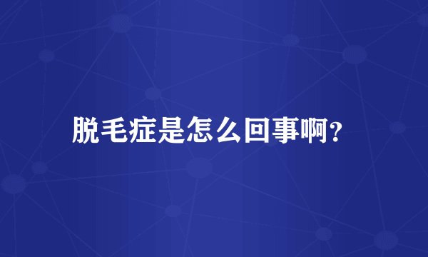 脱毛症是怎么回事啊？