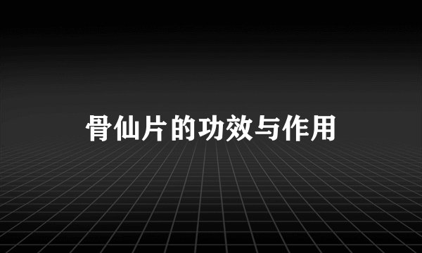 骨仙片的功效与作用