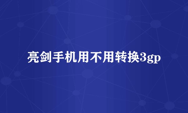 亮剑手机用不用转换3gp