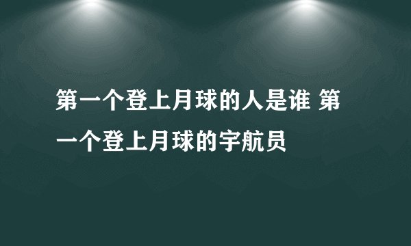 第一个登上月球的人是谁 第一个登上月球的宇航员