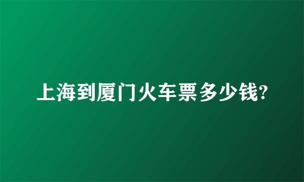 上海到厦门火车票多少钱?