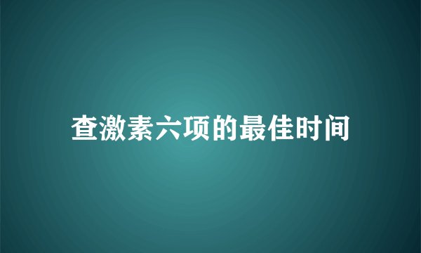 查激素六项的最佳时间