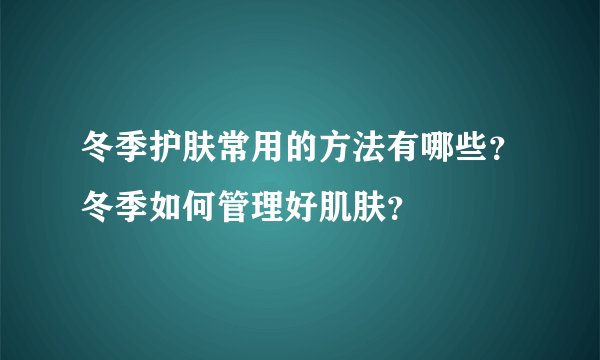 冬季护肤常用的方法有哪些？冬季如何管理好肌肤？
