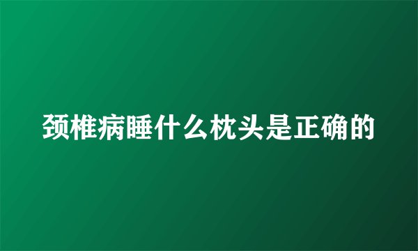 颈椎病睡什么枕头是正确的
