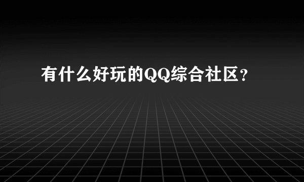 有什么好玩的QQ综合社区？