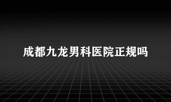 成都九龙男科医院正规吗