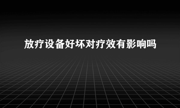 放疗设备好坏对疗效有影响吗