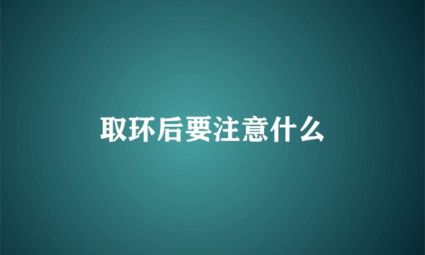 取环后要注意什么