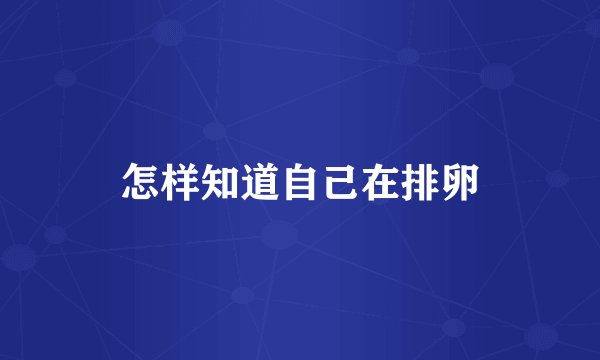 怎样知道自己在排卵