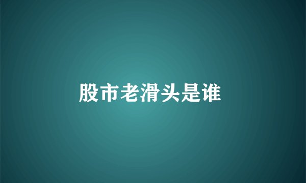 股市老滑头是谁 