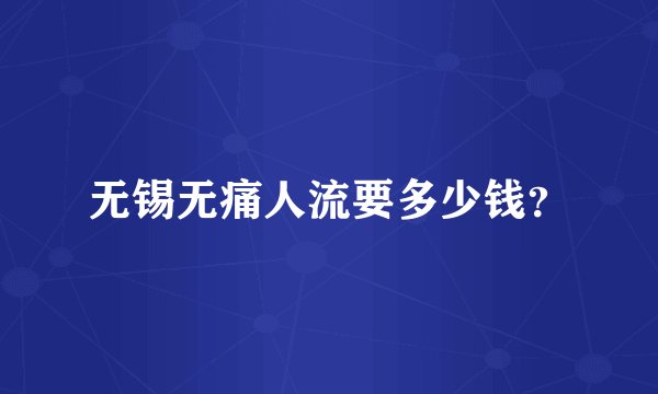 无锡无痛人流要多少钱？